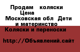 Продам 2 коляски › Цена ­ 11 000 - Московская обл. Дети и материнство » Коляски и переноски   